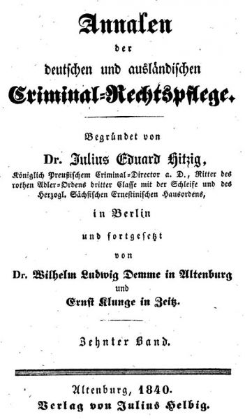 Annalen der deutschen und ausländischen Kriminal-Rechtspflege. Begründet von Dr. Julius Eduard Hitzig (1780-1849) Königlich Preußischem Kriminal-Direktor a. D., in Berlin und fortgesetzt von Dr. Wilhelm Ludwig Demme (1901-1878) in Altenburg und Ernst Klunge in Zeitz. Band 10. Altenburg, 1840. Verlag Julius Helbig