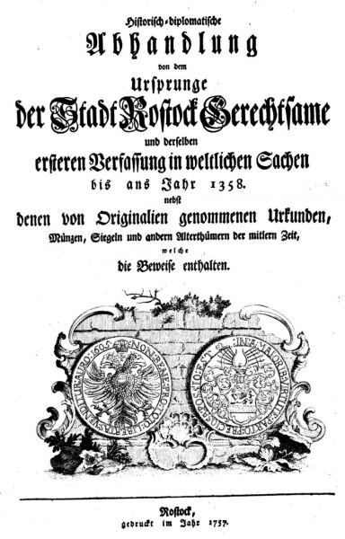Historisch-diplomatische Abhandlung von dem Ursprung der Stadt Rostock Gerechtsame und derselben ersteren Verfassung in weltlichen Sachen bis ans Jahr 1358. Von Heinrich Nettelbladt. Rostock 1757